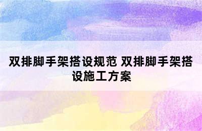 双排脚手架搭设规范 双排脚手架搭设施工方案